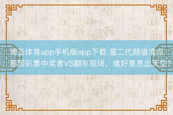 博亚体育app手机版app下载 星二代颜值清点：基因彩票中奖者VS翻车现场，谁好意思出天空？