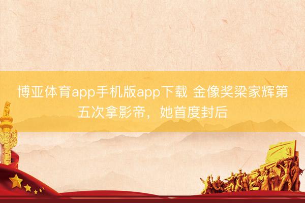 博亚体育app手机版app下载 金像奖梁家辉第五次拿影帝，她首度封后