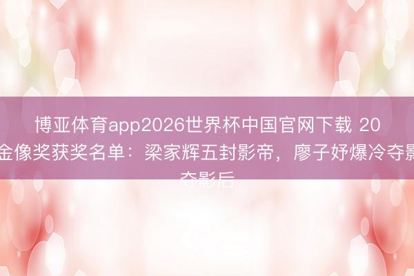 博亚体育app2026世界杯中国官网下载 2026金像奖获奖名单：梁家辉五封影帝，廖子妤爆冷夺影后
