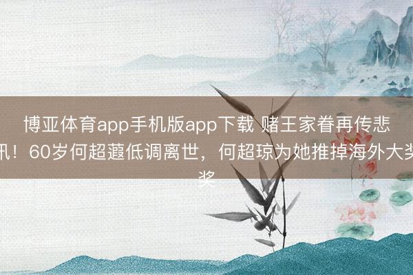 博亚体育app手机版app下载 赌王家眷再传悲讯！60岁何超蕸低调离世，何超琼为她推掉海外大奖