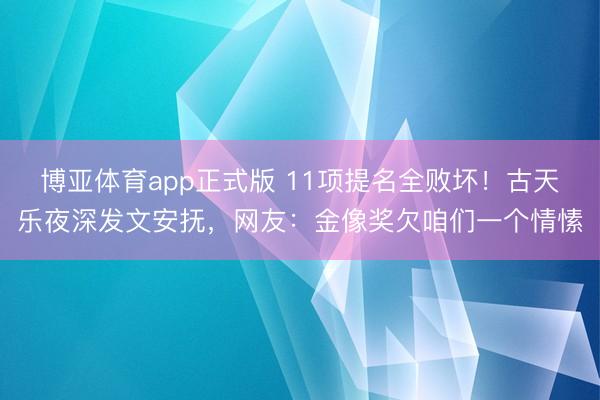 博亚体育app正式版 11项提名全败坏！古天乐夜深发文安抚，网友：金像奖欠咱们一个情愫