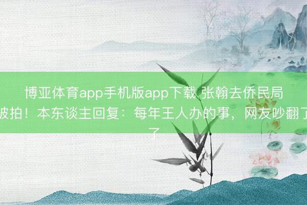 博亚体育app手机版app下载 张翰去侨民局被拍！本东谈主回复：每年王人办的事，网友吵翻了