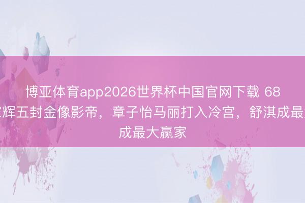 博亚体育app2026世界杯中国官网下载 68岁梁家辉五封金像影帝,章子怡马丽打入冷宫,舒淇成最大赢家