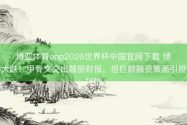 博亚体育app2026世界杯中国官网下载 绩后大跌！甲骨文交出靓丽财报，但巨额融资策画引担忧