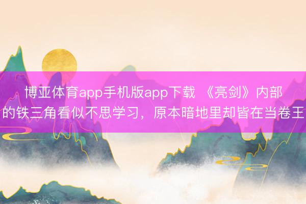 博亚体育app手机版app下载 《亮剑》内部的铁三角看似不思学习，原本暗地里却皆在当卷王