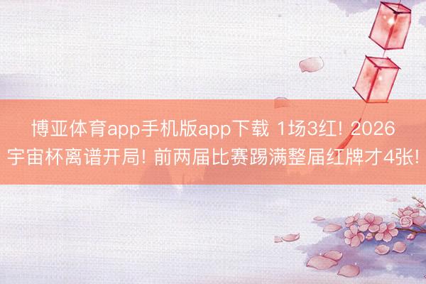 博亚体育app手机版app下载 1场3红! 2026宇宙杯离谱开局! 前两届比赛踢满整届红牌才4张!