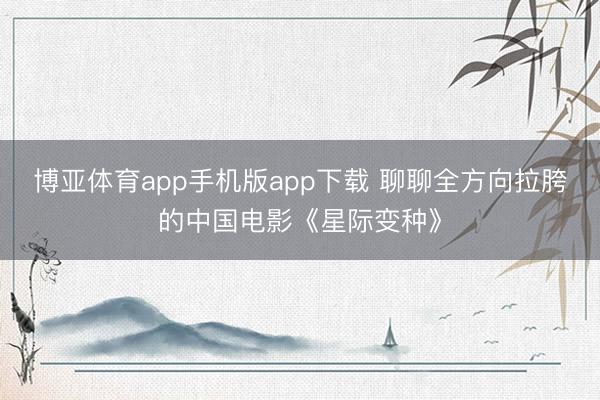 博亚体育app手机版app下载 聊聊全方向拉胯的中国电影《星际变种》