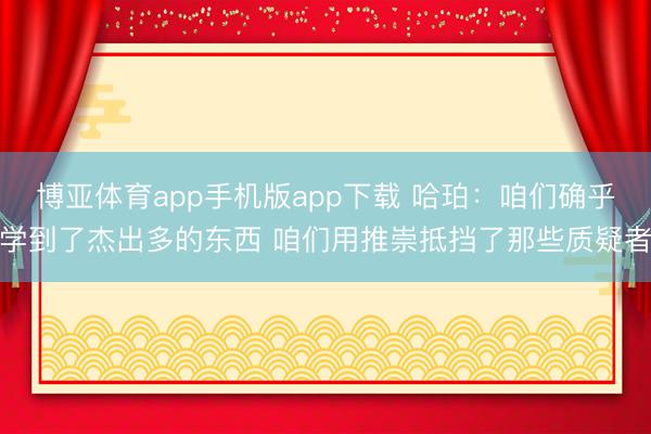 博亚体育app手机版app下载 哈珀：咱们确乎学到了杰出多的东西 咱们用推崇抵挡了那些质疑者