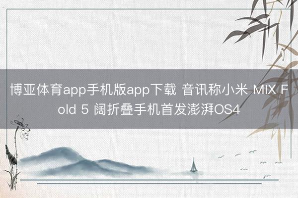 博亚体育app手机版app下载 音讯称小米 MIX Fold 5 阔折叠手机首发澎湃OS4