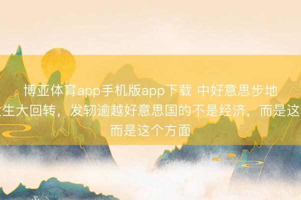 博亚体育app手机版app下载 中好意思步地可能发生大回转，发轫逾越好意思国的不是经济，而是这个方面