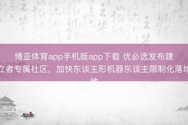 博亚体育app手机版app下载 优必选发布建立者专属社区，加快东谈主形机器东谈主限制化落地