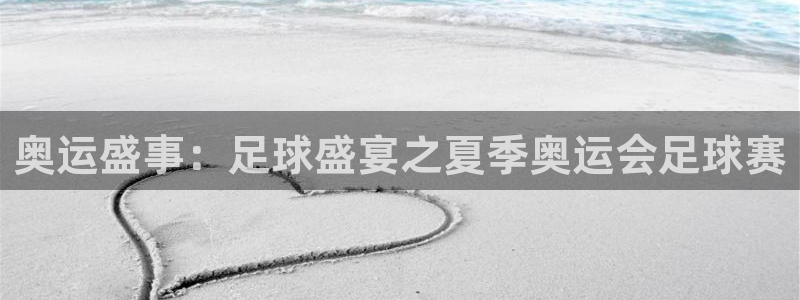 九游体育下载：奥运盛事：足球盛宴之夏季奥运会足球赛
