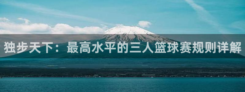 九游体育下载：独步天下：最高水平的三人篮球赛规则详解
