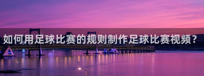 九游体育网页版：如何用足球比赛的规则制作足球比赛视频？
