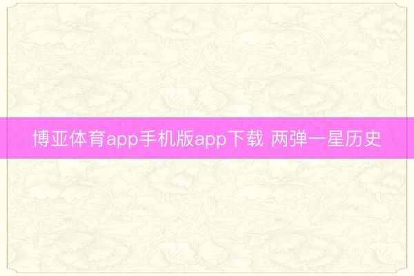 博亚体育app手机版app下载 两弹一星历史